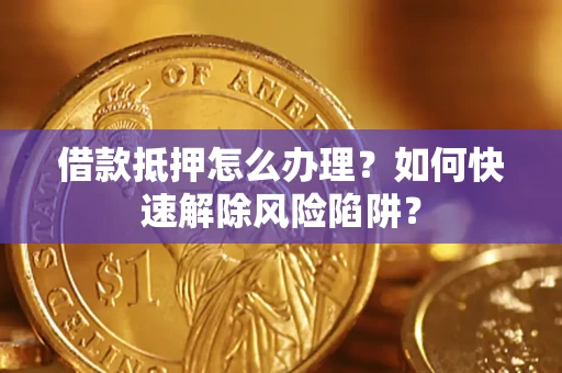 北京借款抵押怎么办理？如何快速解除风险陷阱？