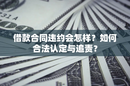 北京借款合同违约会怎样？如何合法认定与追责？
