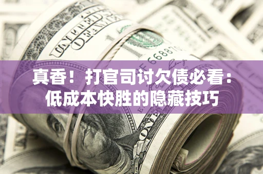 北京真香！打官司讨欠债必看：低成本快胜的隐藏技巧