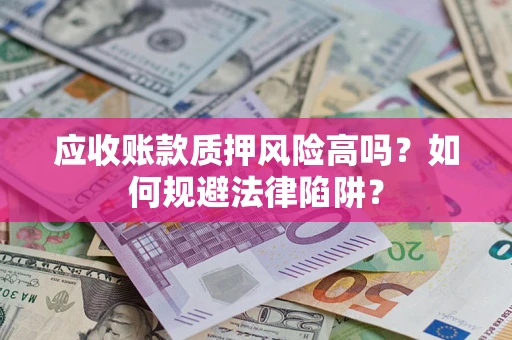 北京应收账款质押风险高吗？如何规避法律陷阱？