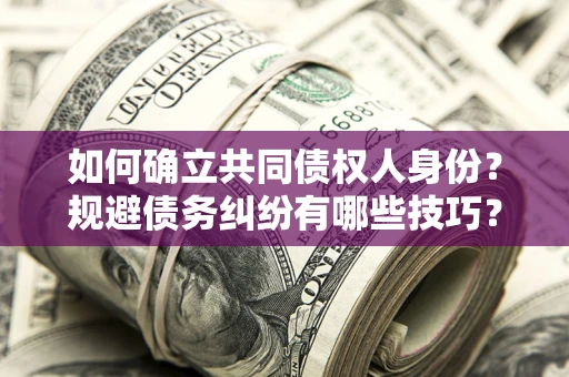 北京如何确立共同债权人身份？规避债务纠纷有哪些技巧？