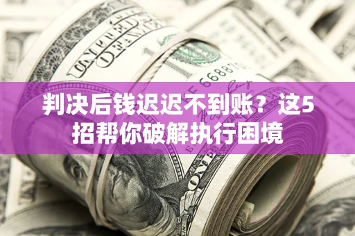 北京判决后钱迟迟不到账？这5招帮你破解执行困境