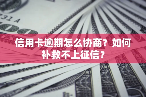 北京信用卡逾期怎么协商？如何补救不上征信？