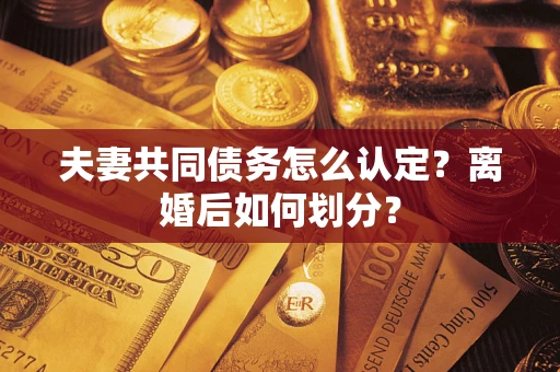 北京夫妻共同债务怎么认定？离婚后如何划分？