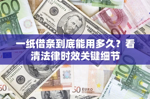 北京一纸借条到底能用多久？看清法律时效关键细节