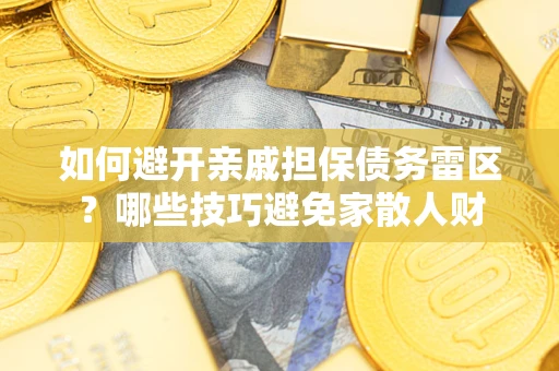 北京如何避开亲戚担保债务雷区？哪些技巧避免家散人财