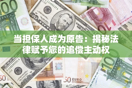 北京当担保人成为原告:揭秘法律赋予您的追偿主动权 北京当担保人成为原告:揭秘法律赋予您的追偿主动权
