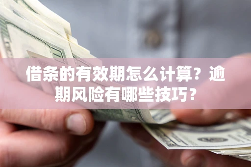 北京借条的有效期怎么计算？逾期风险有哪些技巧？