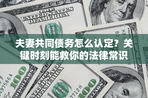 北京夫妻共同债务怎么认定？关键时刻能救你的法律常识