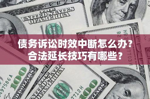 北京债务诉讼时效中断怎么办？合法延长技巧有哪些？