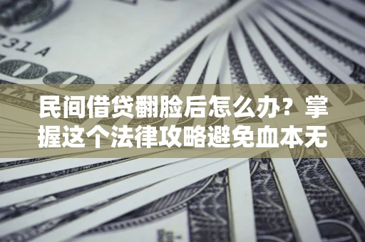 北京民间借贷翻脸后怎么办？掌握这个法律攻略避免血本无归