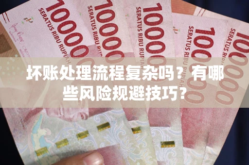 北京坏账处理流程复杂吗？有哪些风险规避技巧？