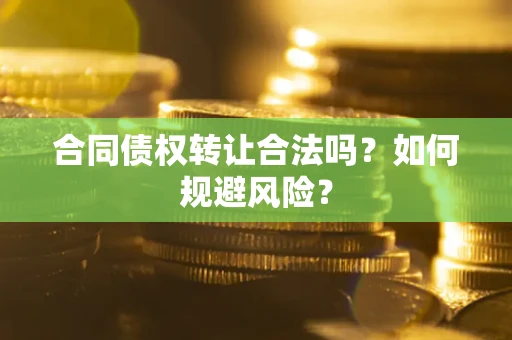 北京合同债权转让合法吗？如何规避风险？