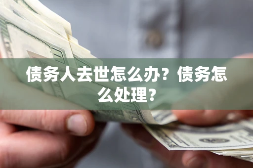 北京债务人去世怎么办？债务怎么处理？