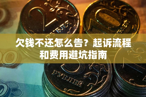 北京欠钱不还怎么告？起诉流程和费用避坑指南