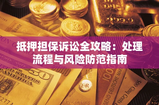 北京抵押担保诉讼全攻略：处理流程与风险防范指南