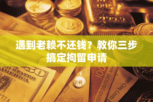 北京遇到老赖不还钱？教你三步搞定拘留申请