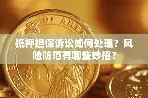 北京抵押担保诉讼如何处理？风险防范有哪些妙招？