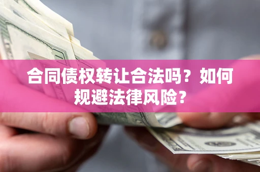 北京合同债权转让合法吗？如何规避法律风险？