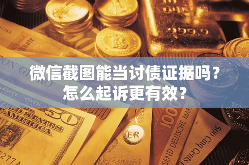 北京微信截图能当讨债证据吗？怎么起诉更有效？