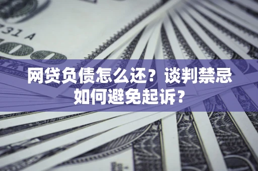 北京网贷负债怎么还？谈判禁忌如何避免起诉？