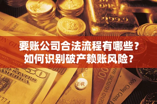 北京要账公司合法流程有哪些？如何识别破产赖账风险？