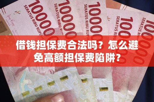 北京借钱担保费合法吗？怎么避免高额担保费陷阱？