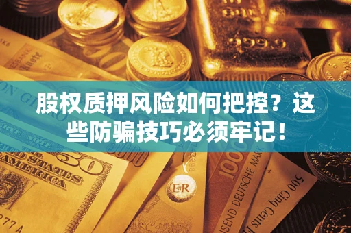 北京股权质押风险如何把控？这些防骗技巧必须牢记！