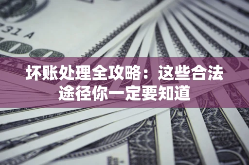 北京坏账处理全攻略：这些合法途径你一定要知道