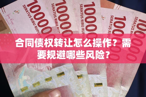 北京合同债权转让怎么操作？需要规避哪些风险？