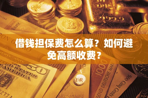 北京借钱担保费怎么算？如何避免高额收费？