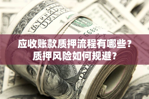 北京应收账款质押流程有哪些？质押风险如何规避？