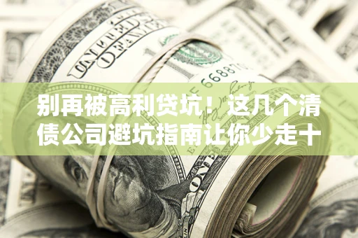 北京别再被高利贷坑！这几个清债公司避坑指南让你少走十年弯路