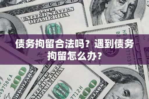 北京债务拘留合法吗？遇到债务拘留怎么办？