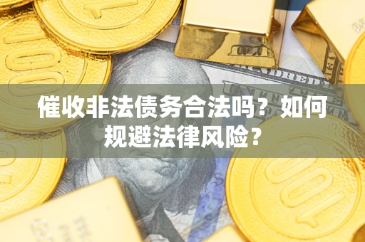 北京催收非法债务合法吗？如何规避法律风险？