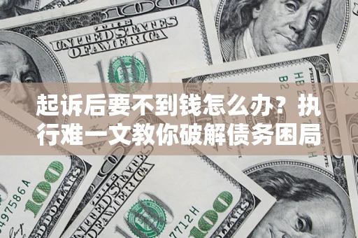北京起诉后要不到钱怎么办？执行难一文教你破解债务困局