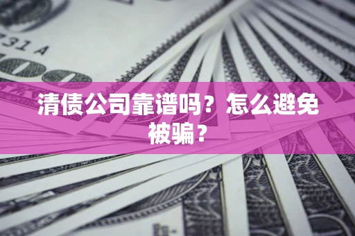 北京清债公司靠谱吗？怎么避免被骗？