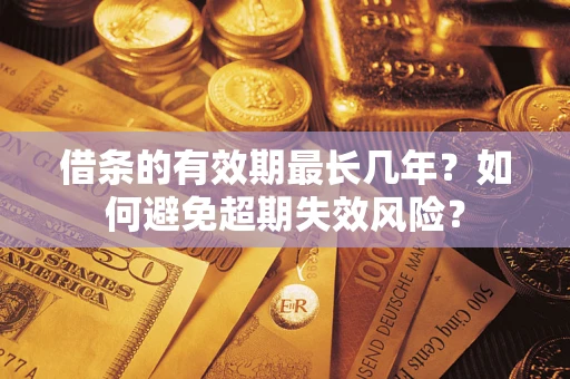 北京借条的有效期最长几年？如何避免超期失效风险？