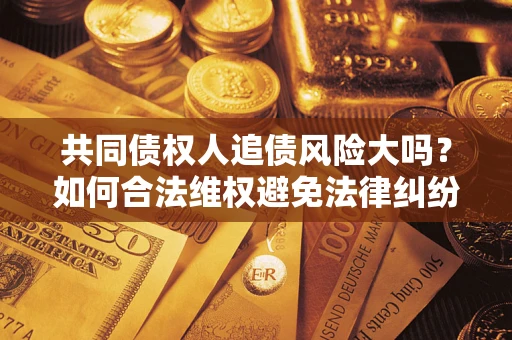 北京共同债权人追债风险大吗？如何合法维权避免法律纠纷？