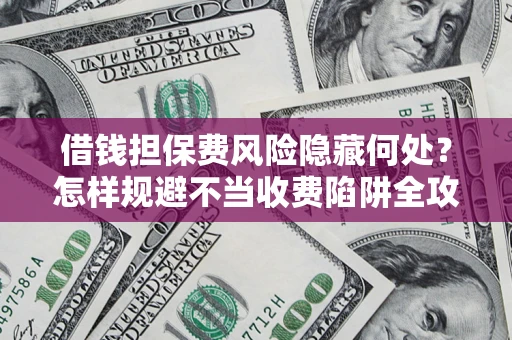北京借钱担保费风险隐藏何处？怎样规避不当收费陷阱全攻略！