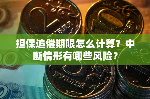 北京担保追偿期限怎么计算？中断情形有哪些风险？