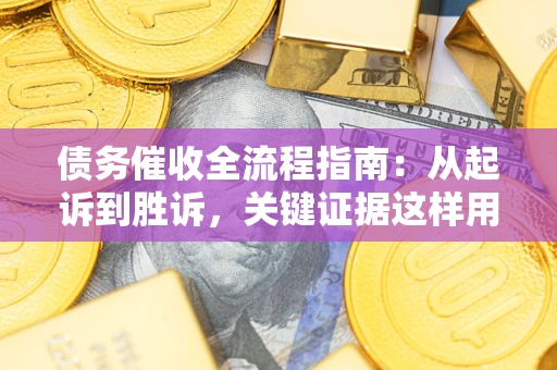 北京债务催收全流程指南：从起诉到胜诉，关键证据这样用