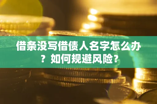 北京借条没写借债人名字怎么办？如何规避风险？