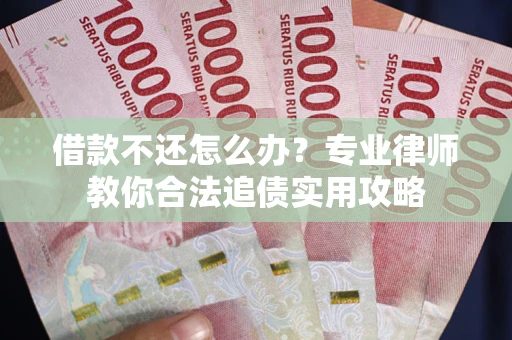 北京借款不还怎么办？专业律师教你合法追债实用攻略