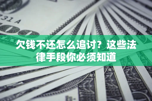 北京欠钱不还怎么追讨？这些法律手段你必须知道
