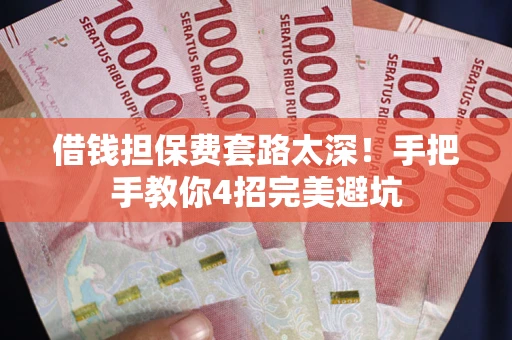 北京借钱担保费套路太深！手把手教你4招完美避坑