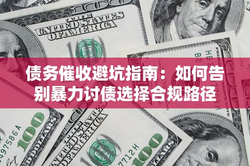 北京债务催收避坑指南：如何告别暴力讨债选择合规路径