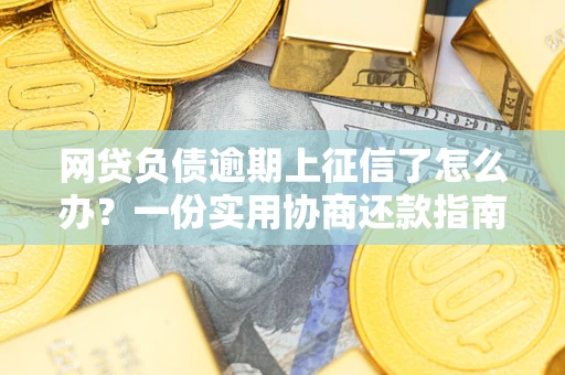 北京网贷负债逾期上征信了怎么办？一份实用协商还款指南请收好