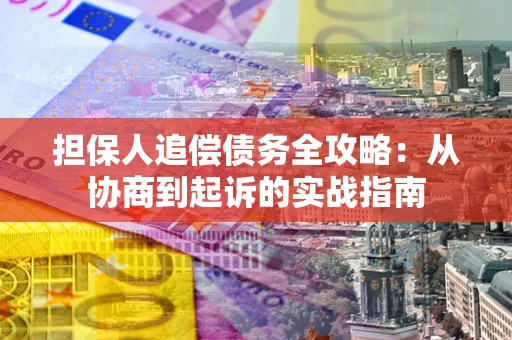 北京担保人追偿债务全攻略:从协商到起诉的实战指南 北京担保人追偿债务全攻略:从协商到起诉的实战指南