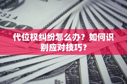 北京代位权纠纷怎么办？如何识别应对技巧？